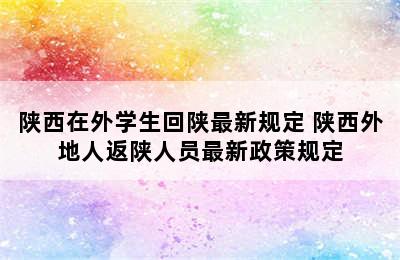 陕西在外学生回陕最新规定 陕西外地人返陕人员最新政策规定